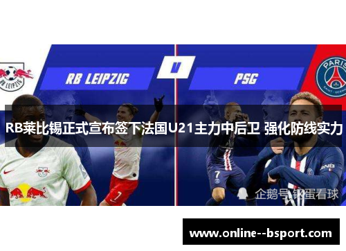 RB莱比锡正式宣布签下法国U21主力中后卫 强化防线实力 RB莱比锡正式宣布签下法国U21主力中后卫 强化防线实力