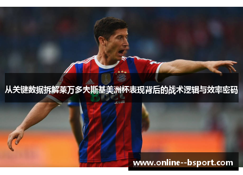 从关键数据拆解莱万多夫斯基美洲杯表现背后的战术逻辑与效率密码 从关键数据拆解莱万多夫斯基美洲杯表现背后的战术逻辑与效率密码