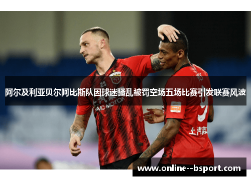 阿尔及利亚贝尔阿比斯队因球迷骚乱被罚空场五场比赛引发联赛风波 阿尔及利亚贝尔阿比斯队因球迷骚乱被罚空场五场比赛引发联赛风波