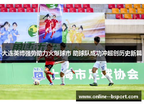 大连英博强势助力火爆球市 助球队成功冲超创历史新篇