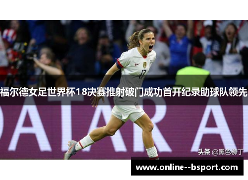 福尔德女足世界杯18决赛推射破门成功首开纪录助球队领先