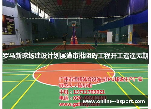 罗马新球场建设计划屡遭审批阻碍工程开工遥遥无期