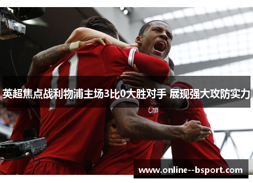 英超焦点战利物浦主场3比0大胜对手 展现强大攻防实力