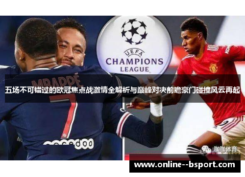 五场不可错过的欧冠焦点战激情全解析与巅峰对决前瞻豪门碰撞风云再起