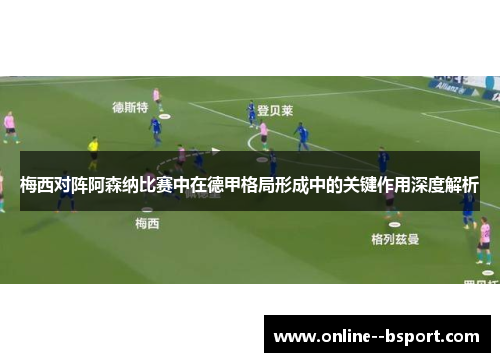 梅西对阵阿森纳比赛中在德甲格局形成中的关键作用深度解析 梅西对阵阿森纳比赛中在德甲格局形成中的关键作用深度解析