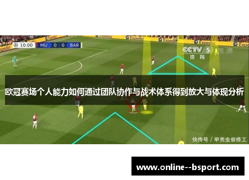 欧冠赛场个人能力如何通过团队协作与战术体系得到放大与体现分析 欧冠赛场个人能力如何通过团队协作与战术体系得到放大与体现分析