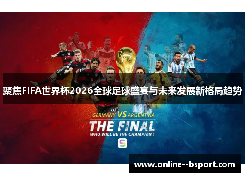 聚焦FIFA世界杯2026全球足球盛宴与未来发展新格局趋势 聚焦FIFA世界杯2026全球足球盛宴与未来发展新格局趋势