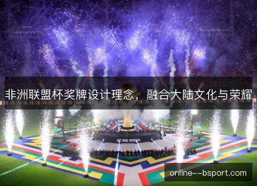 非洲联盟杯奖牌设计理念，融合大陆文化与荣耀